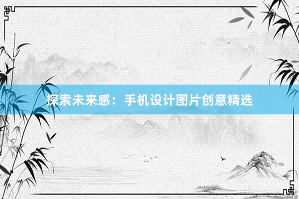 探索未来感：手机设计图片创意精选