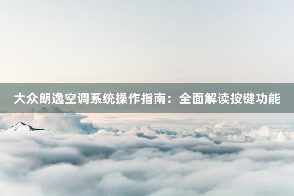 大众朗逸空调系统操作指南：全面解读按键功能