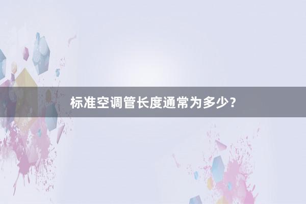 标准空调管长度通常为多少？