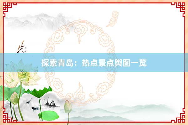 探索青岛：热点景点舆图一览